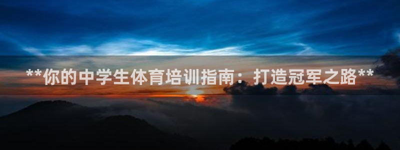 极悦平台官方网站首页登录：**你的中学生体育培训指南