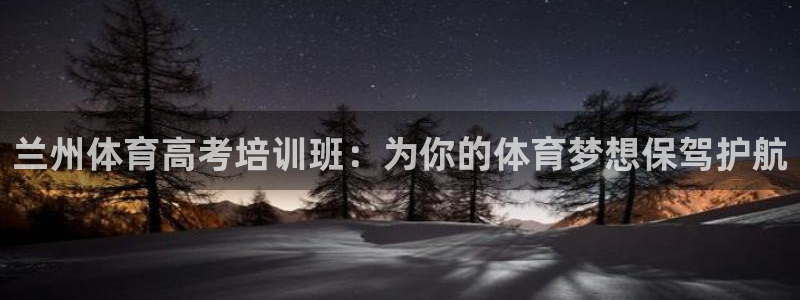 极悦平台是干嘛的公司：兰州体育高考培训班：为你的体育