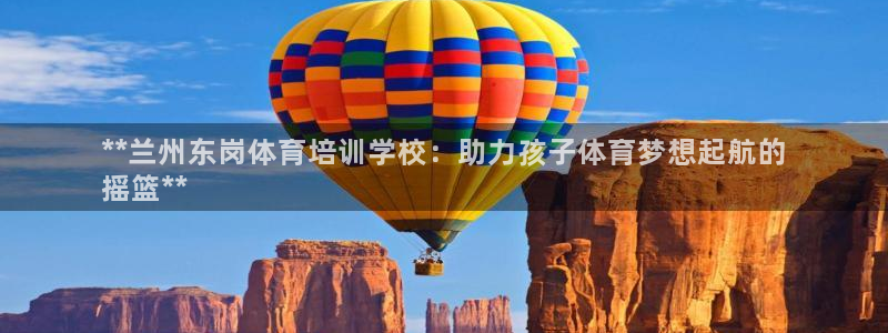 极悦平台有风险吗：**兰州东岗体育培训学校：助力孩子