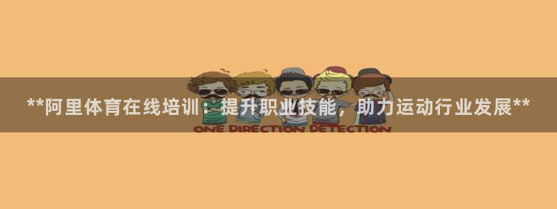 极悦娱乐代理怎么样知乎：**阿里体育在线培训：提升职