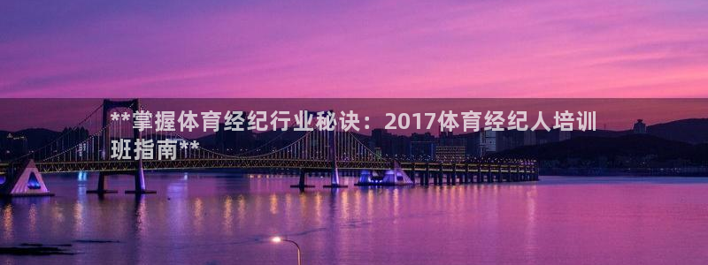 极悦官方网站入口网址：**掌握体育经纪行业秘诀：20
