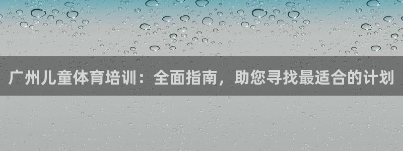 极悦娱乐代理怎么样可靠吗：广州儿童体育培训：全面指南