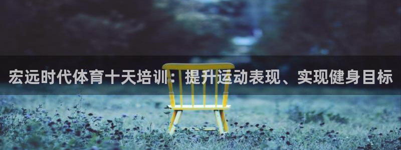 极悦平台注册用户名格式不正确：宏远时代体育十天培训：