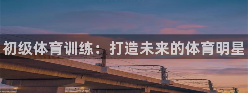 极悦娱乐app官方版本更新内容是什么：初级体育训练：