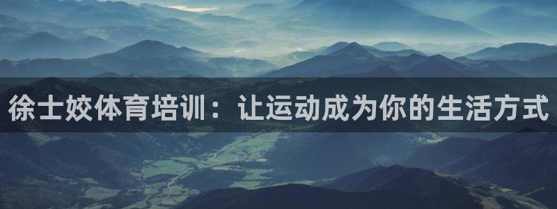 极悦平台注册流程：徐士姣体育培训：让运动成为你的生活