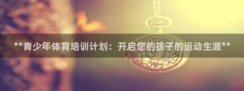 极悦平台注册官方网站下载安装：**青少年体育培训计划