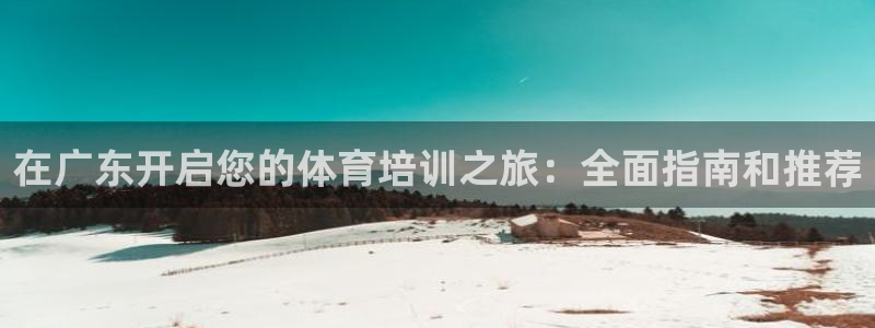 极悦娱乐官方网站入口：在广东开启您的体育培训之旅：全