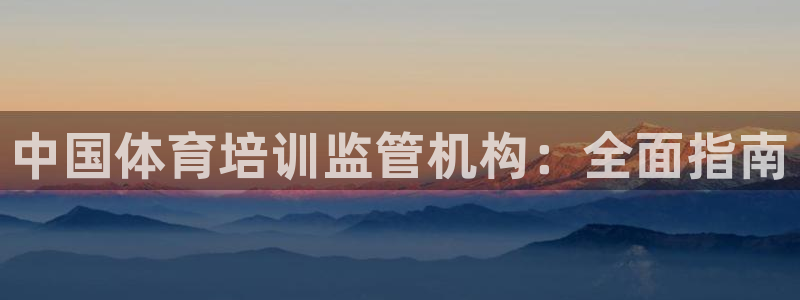 极悦平台代理怎么赚钱：中国体育培训监管机构：全面指南