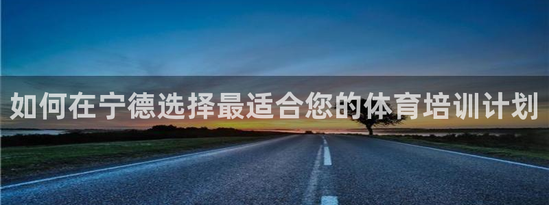 极悦平台代理电话：如何在宁德选择最适合您的体育培训计