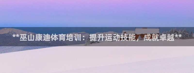 极悦平台注册和登录页面在哪：**巫山康迪体育培训：提