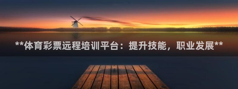 极悦官网旗舰店是正品吗：**体育彩票远程培训平台：提