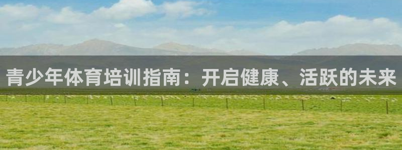 极悦娱乐现在叫什么：青少年体育培训指南：开启健康、活