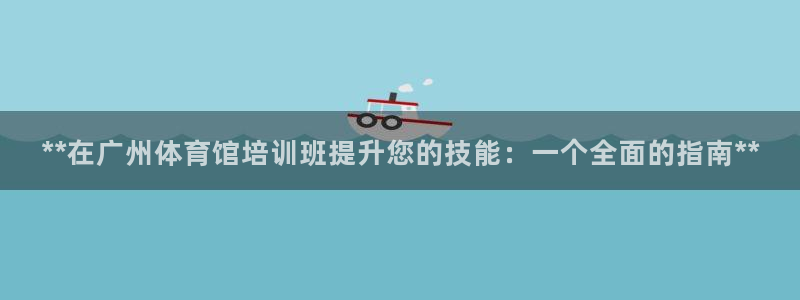 极悦平台注册流程详解：**在广州体育馆培训班提升您的