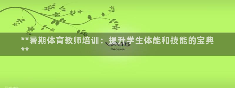 加盟极悦教育多少钱：**暑期体育教师培训：提升学生体