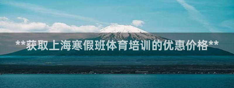 极悦官方网站入口网址是什么：**获取上海寒假班体育培