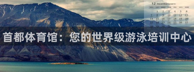 极悦平台官方网站下载安装：首都体育馆：您的世界级游泳