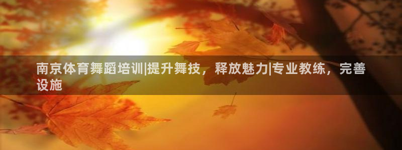 极悦平台集7O777：南京体育舞蹈培训|提升舞技，释