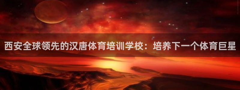 极悦平台安全吗可信吗：西安全球领先的汉唐体育培训学校