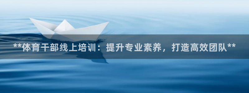 极悦娱乐下载安装手机版：**体育干部线上培训：提升专