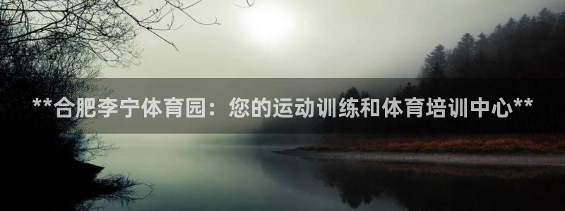 极悦平台官网登录不了怎么办：**合肥李宁体育园：您的