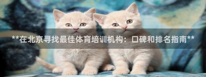 极悦平台安全吗是真的吗：**在北京寻找最佳体育培训机