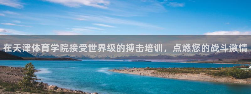 极悦娱乐代理多少钱一个：在天津体育学院接受世界级的搏