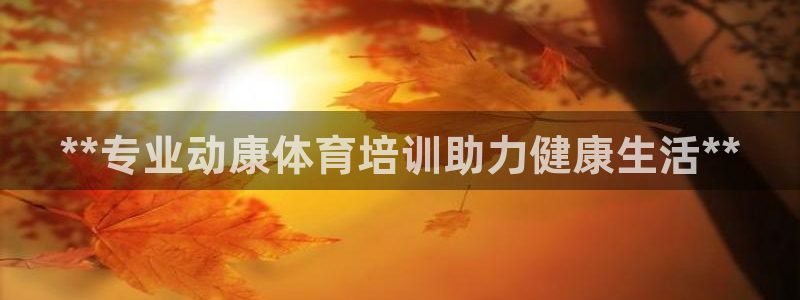 极悦娱乐官方网站首页：**专业动康体育培训助力健康生