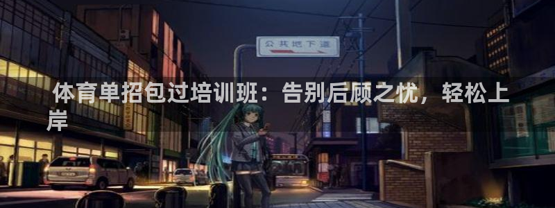 极悦平台官网登录不了怎么办： 体育单招包过培训班：告