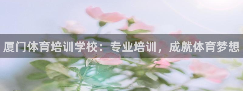 极悦娱乐的背景和历史背景：厦门体育培训学校：专业培训