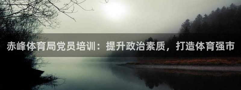 极悦平台注册流程图：赤峰体育局党员培训：提升政治素质