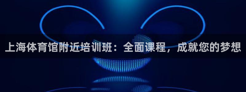 极悦平台官方网站首页登录：上海体育馆附近培训班：全面