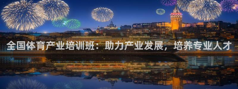 极悦平台注册官方网站下载安装苹果：全国体育产业培训班