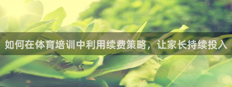 极悦平台官方网站登录入口：如何在体育培训中利用续费策