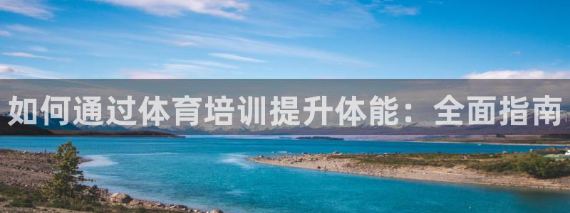 极悦平台有风险吗：如何通过体育培训提升体能：全面指南