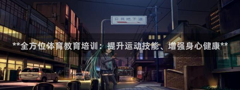 极悦平台注册登录不了：**全方位体育教育培训：提升运