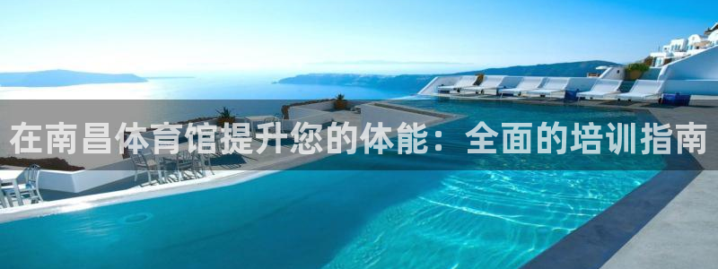 极悦平台保7O777：在南昌体育馆提升您的体能：全面