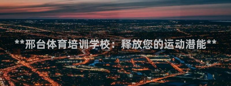 极悦平台是干什么的：**邢台体育培训学校：释放您的运