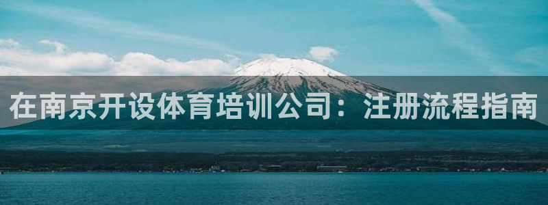 极悦平台官网登录入口：在南京开设体育培训公司：注册流