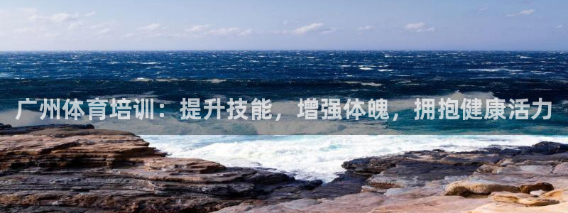 极悦平台客服的联系方式：广州体育培训：提升技能，增强