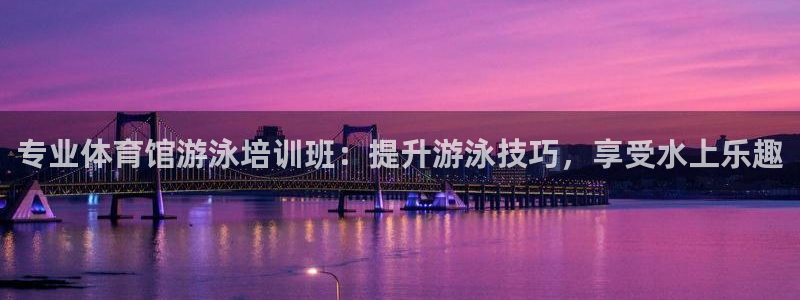 极悦平台官网登录不了怎么办：专业体育馆游泳培训班：提