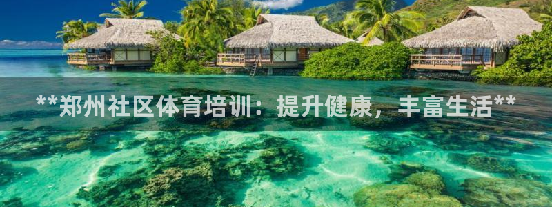 极悦娱乐百科百度贴吧：**郑州社区体育培训：提升健康