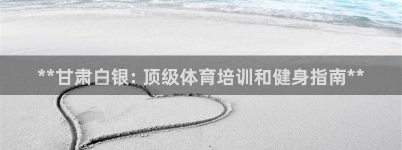极悦平台注册登录失败：**甘肃白银: 顶级体育培训和