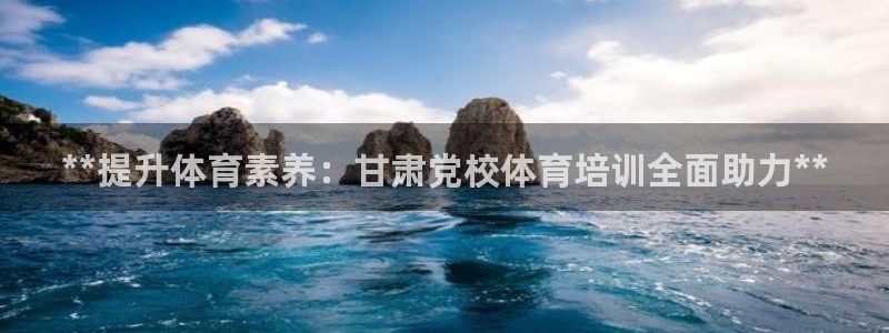 极悦平台使用教程：**提升体育素养：甘肃党校体育培训