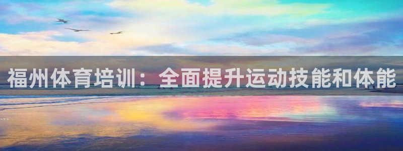 极悦娱乐官网下载安装：福州体育培训：全面提升运动技能