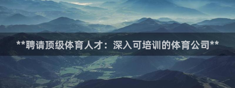 极悦平台代理怎么赚钱：**聘请顶级体育人才：深入可培