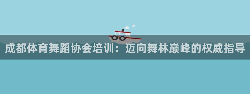 极悦娱乐会被骗吗：成都体育舞蹈协会培训：迈向舞林巅峰