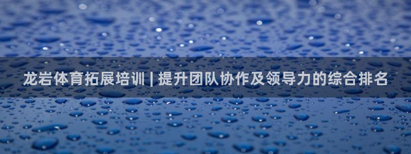 极悦平台是干什么的：龙岩体育拓展培训 | 提升团队协