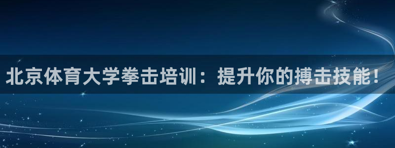 极悦平台登录入口注册不了：北京体育大学拳击培训：提升