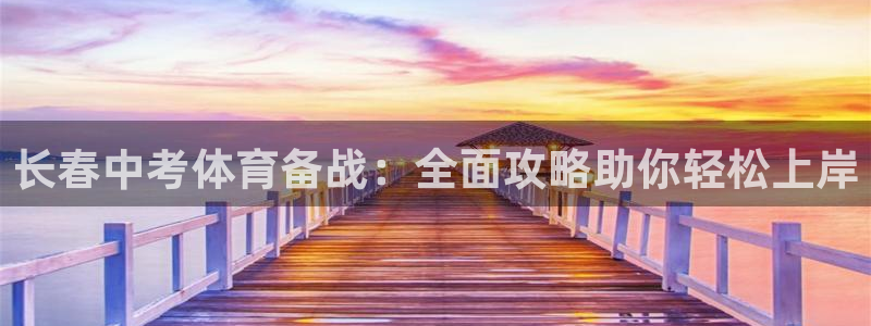 极悦平台官方网站首页：长春中考体育备战：全面攻略助你
