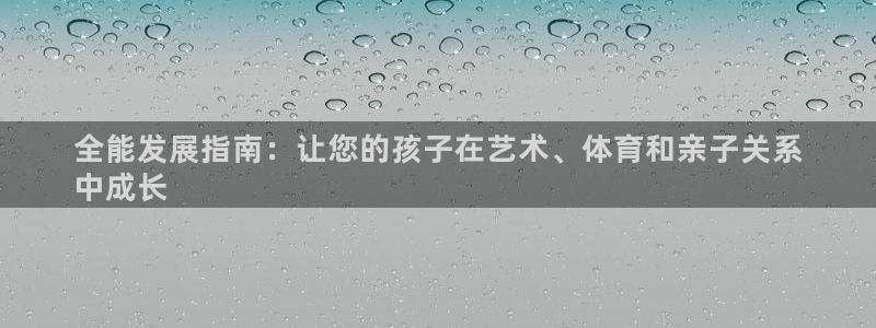 极悦平台客服的联系方式是：全能发展指南：让您的孩子在